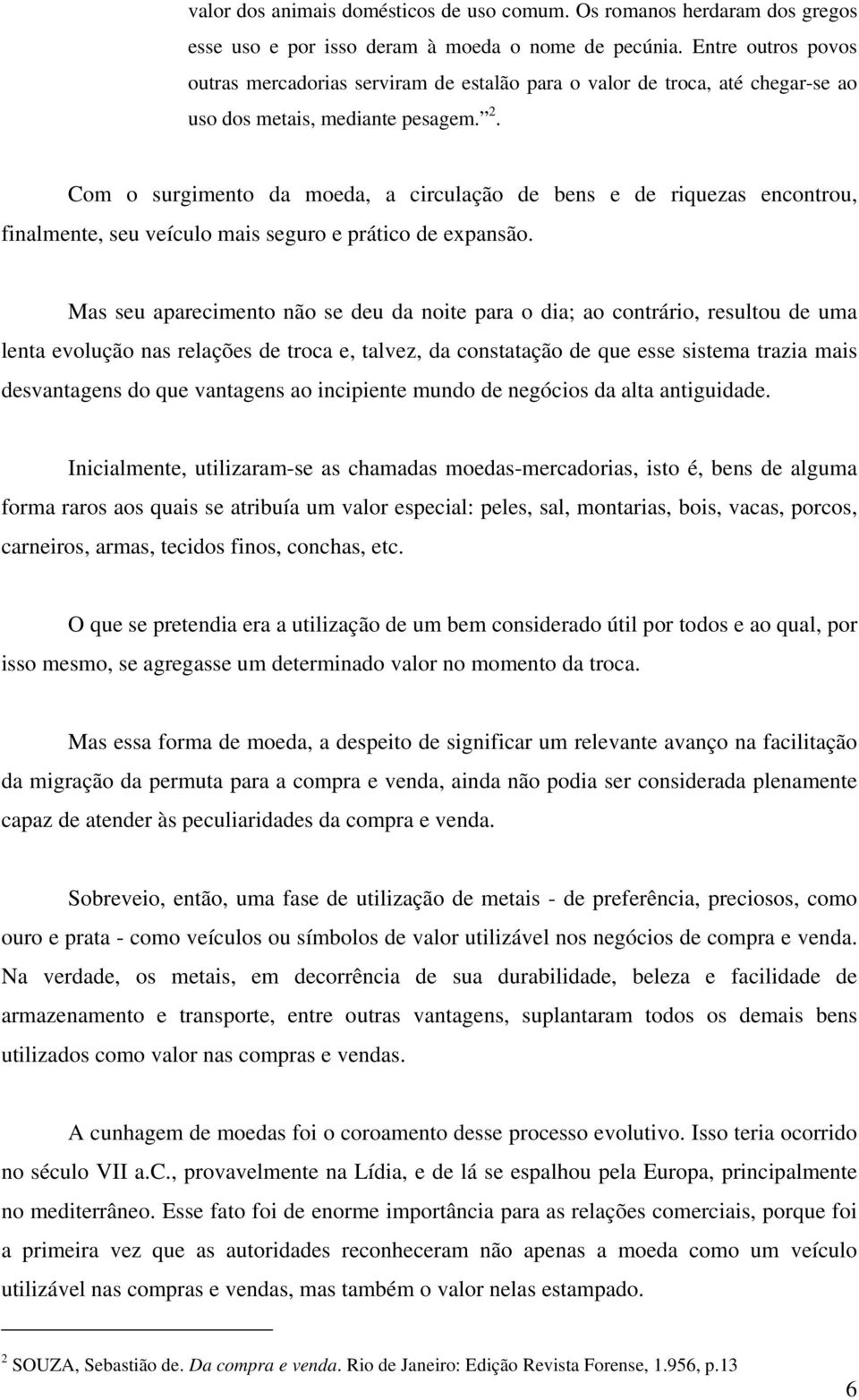 Com o surgimento da moeda, a circulação de bens e de riquezas encontrou, finalmente, seu veículo mais seguro e prático de expansão.