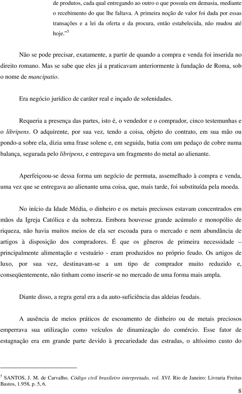 5 Não se pode precisar, exatamente, a partir de quando a compra e venda foi inserida no direito romano. Mas se sabe que eles já a praticavam anteriormente à fundação de Roma, sob o nome de mancipatio.