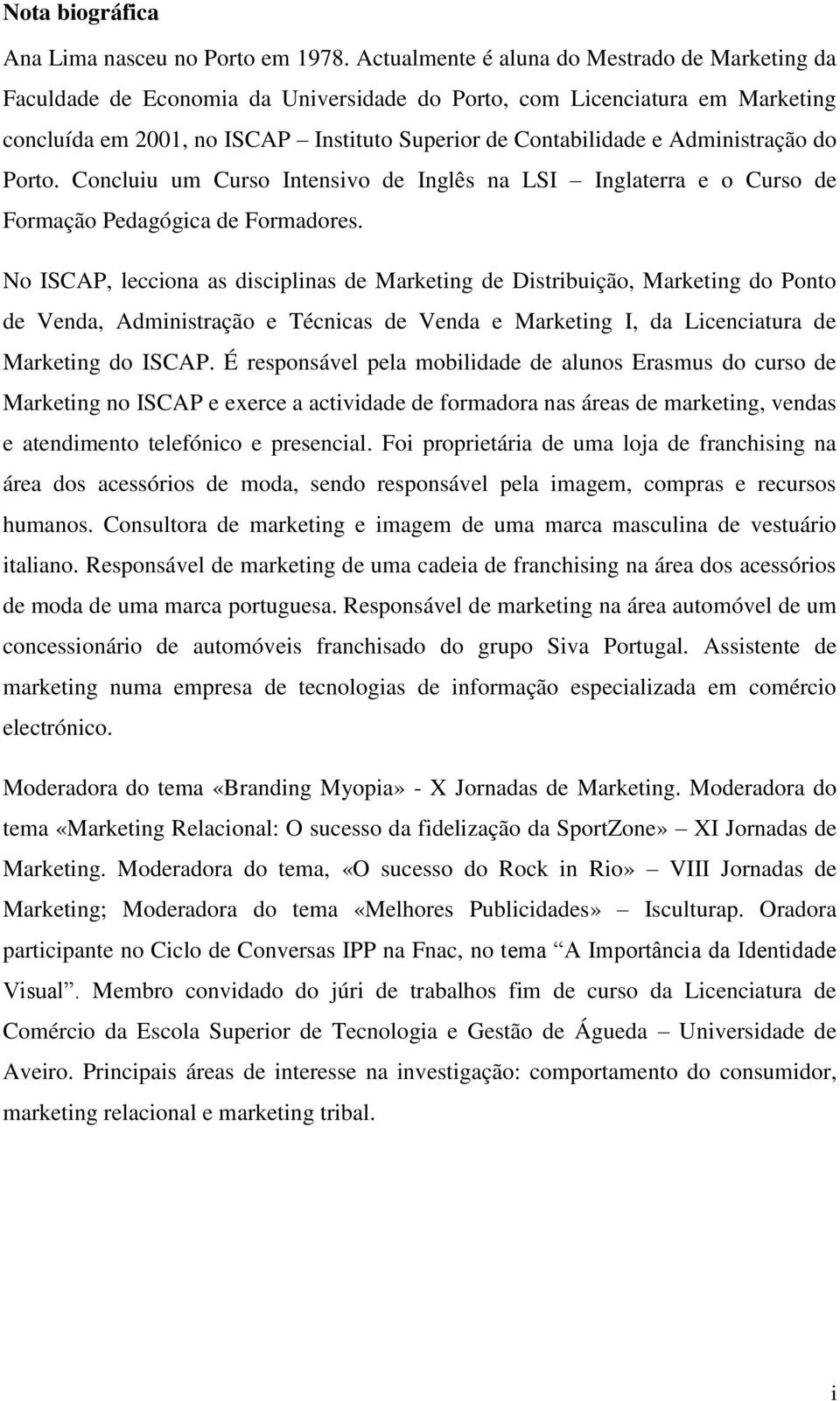 Administração do Porto. Concluiu um Curso Intensivo de Inglês na LSI Inglaterra e o Curso de Formação Pedagógica de Formadores.