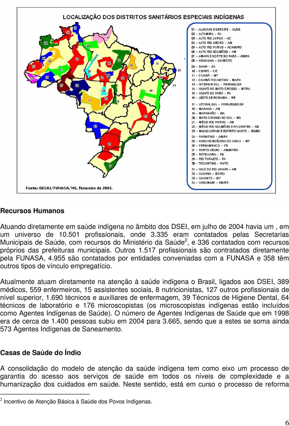 517 profissionais são contratados diretamente pela FUNASA, 4.955 são contatados por entidades conveniadas com a FUNASA e 358 têm outros tipos de vínculo empregatício.