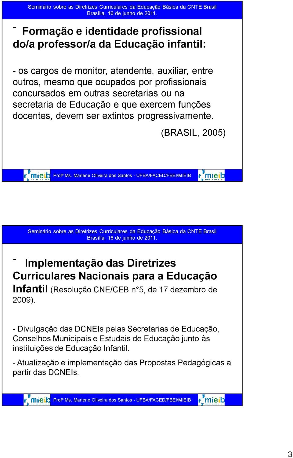 (BRASIL, 2005) Implementação das Diretrizes Curriculares Nacionais para a Educação Infantil (Resolução CNE/CEB n 5, de 17 dezembro de 2009).