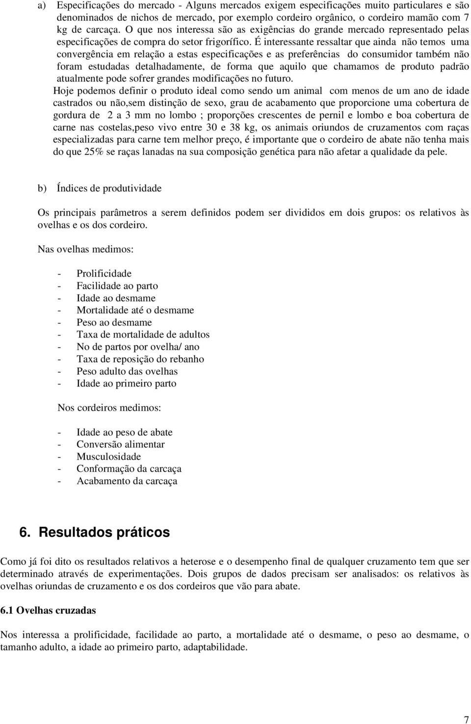 É interessante ressaltar que ainda não temos uma convergência em relação a estas especificações e as preferências do consumidor também não foram estudadas detalhadamente, de forma que aquilo que