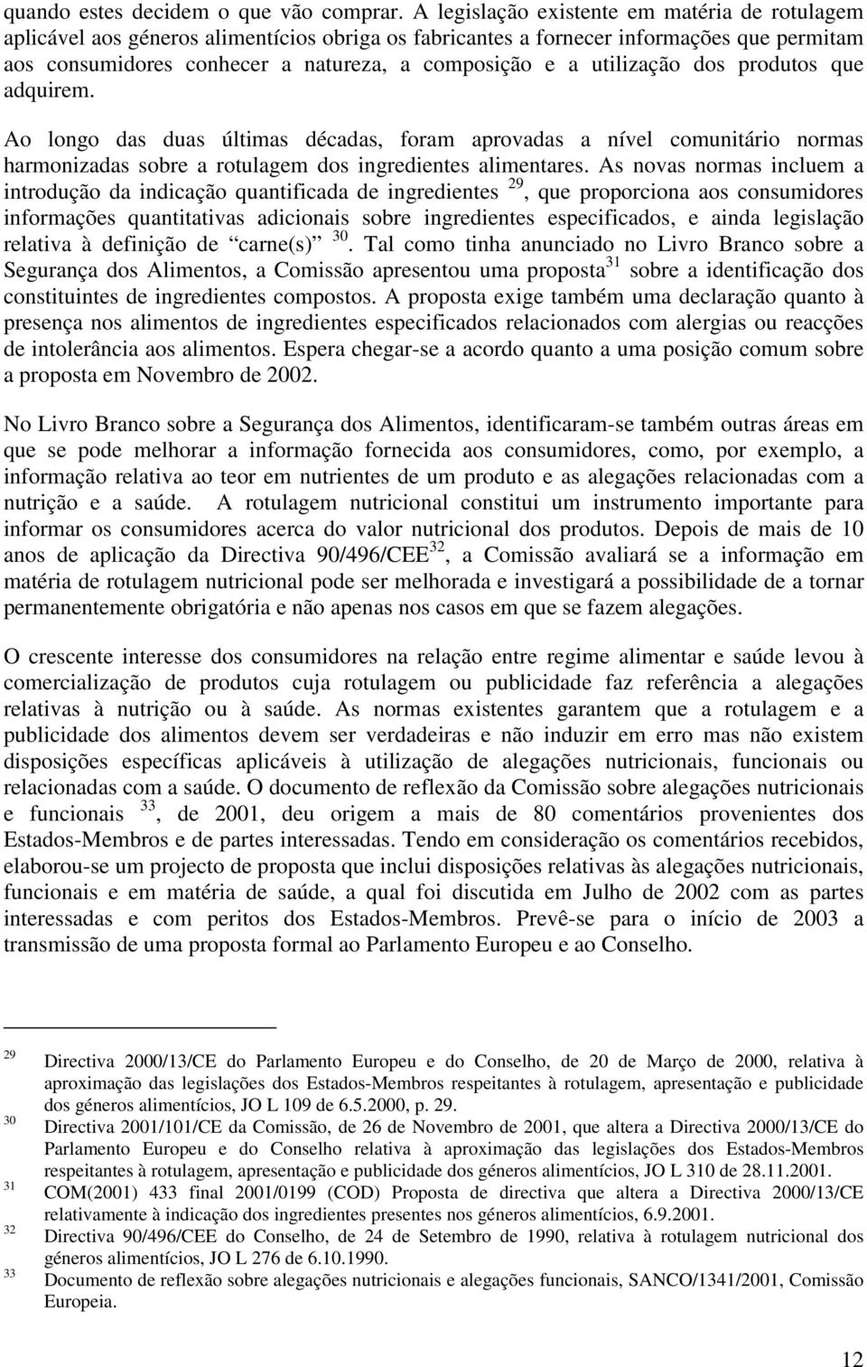 utilização dos produtos que adquirem. Ao longo das duas últimas décadas, foram aprovadas a nível comunitário normas harmonizadas sobre a rotulagem dos ingredientes alimentares.