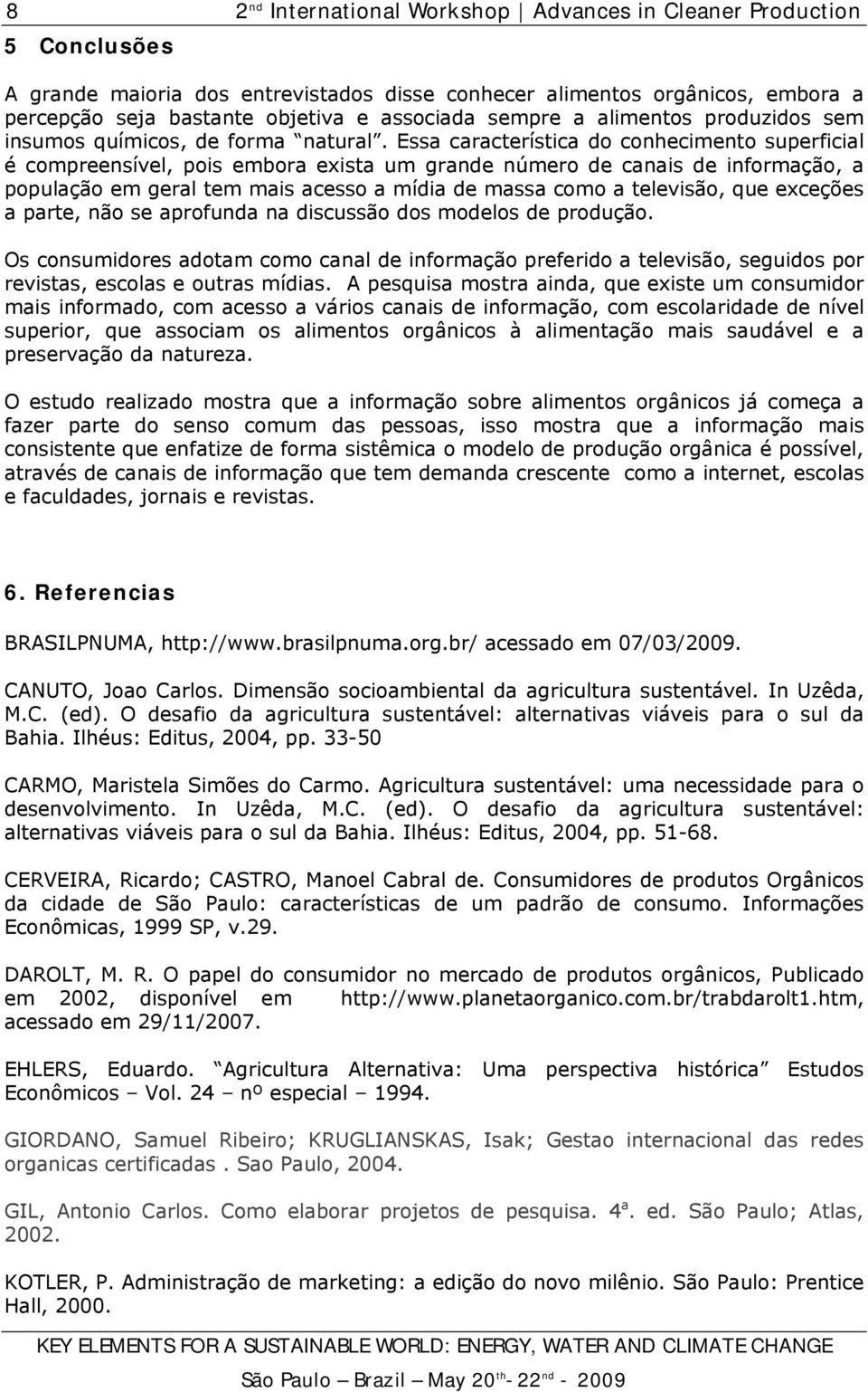 Essa característica do conhecimento superficial é compreensível, pois embora exista um grande número de canais de informação, a população em geral tem mais acesso a mídia de massa como a televisão,