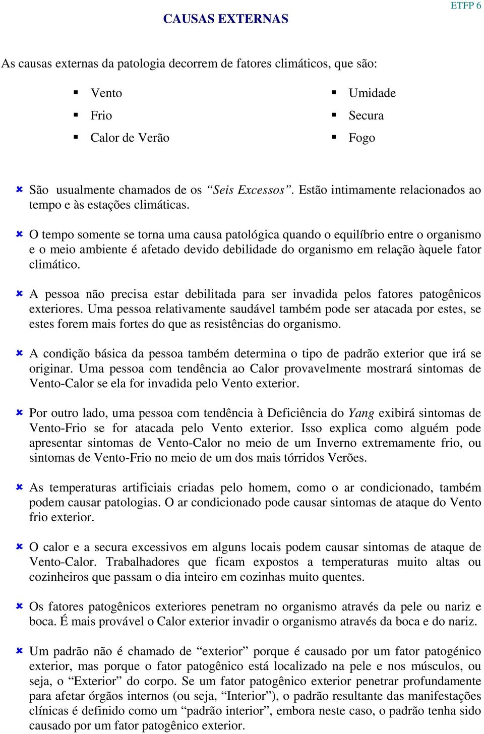 O tempo somente se torna uma causa patológica quando o equilíbrio entre o organismo e o meio ambiente é afetado devido debilidade do organismo em relação àquele fator climático.