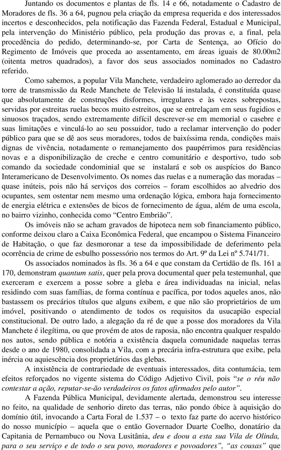 produção das provas e, a final, pela procedência do pedido, determinando-se, por Carta de Sentença, ao Ofício do Regimento de Imóveis que proceda ao assentamento, em áreas iguais de 80.