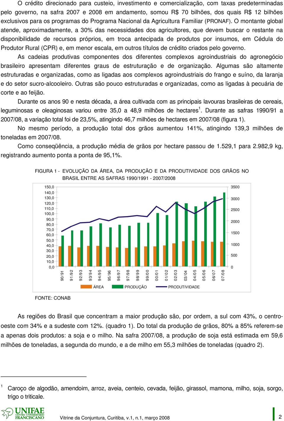 O montante global atende, aproximadamente, a 30% das necessidades dos agricultores, que devem buscar o restante na disponibilidade de recursos próprios, em troca antecipada de produtos por insumos,