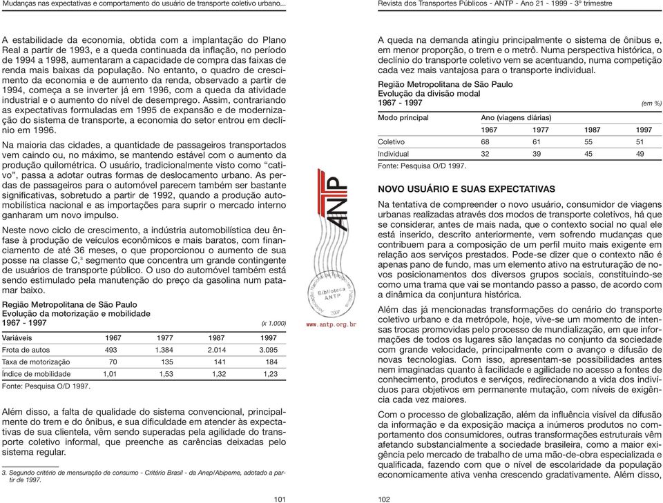 No entanto, o quadro de crescimento da economia e de aumento da renda, observado a partir de 1994, começa a se inverter já em 1996, com a queda da atividade industrial e o aumento do nível de