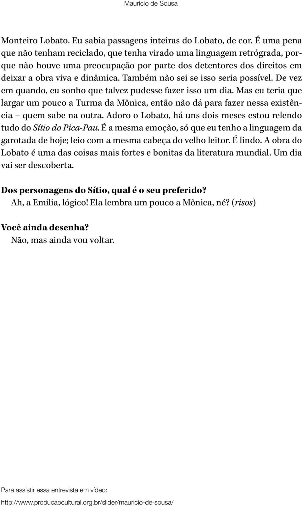 Também não sei se isso seria possível. De vez em quando, eu sonho que talvez pudesse fazer isso um dia.