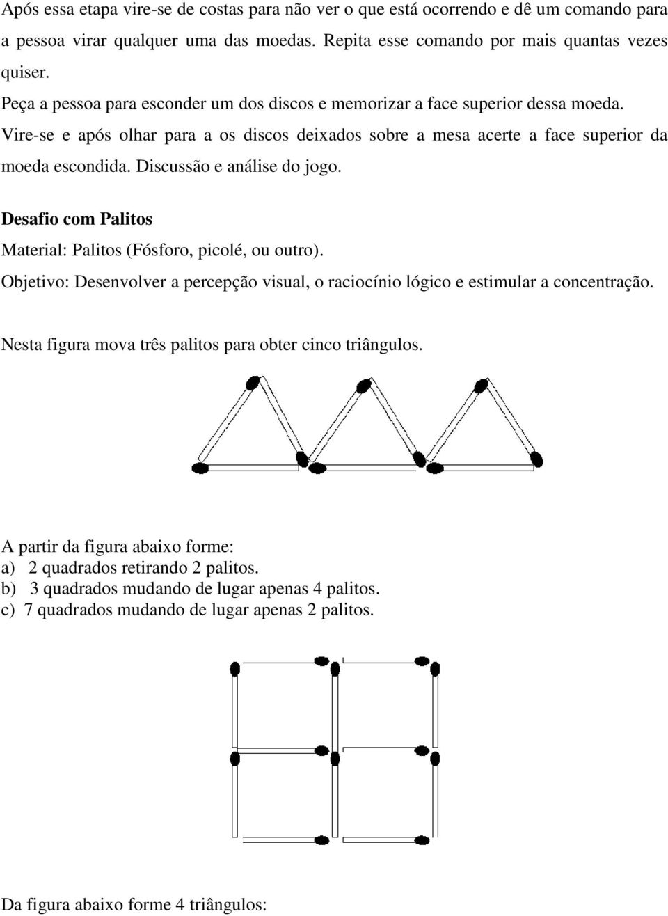 Discussão e análise do jogo. Desafio com Palitos Material: Palitos (Fósforo, picolé, ou outro). Objetivo: Desenvolver a percepção visual, o raciocínio lógico e estimular a concentração.