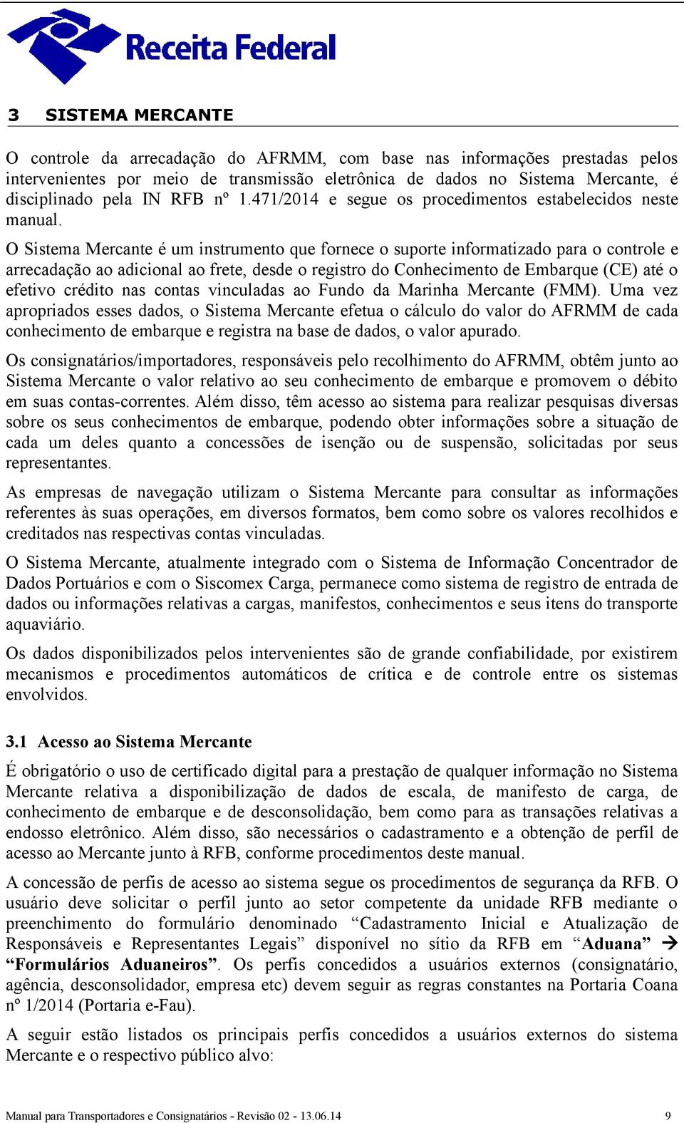 O Sistema Mercante é um instrumento que fornece o suporte informatizado para o controle e arrecadação ao adicional ao frete, desde o registro do Conhecimento de Embarque (CE) até o efetivo crédito