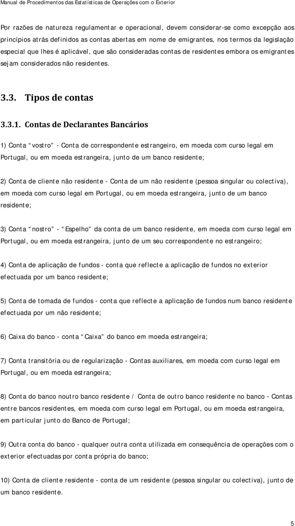 Contas de Declarantes Bancários 1) Conta vostro - Conta de correspondente estrangeiro, em moeda com curso legal em Portugal, ou em moeda estrangeira, junto de um banco residente; 2) Conta de cliente