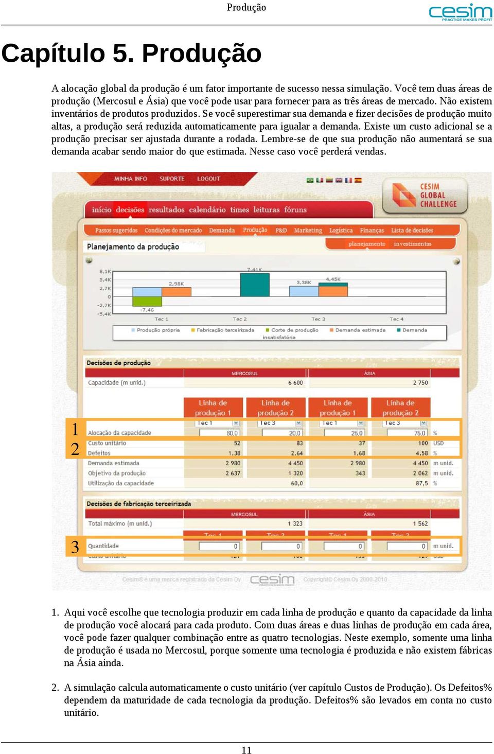 Se você superestimar sua demanda e fizer decisões de produção muito altas, a produção será reduzida automaticamente para igualar a demanda.