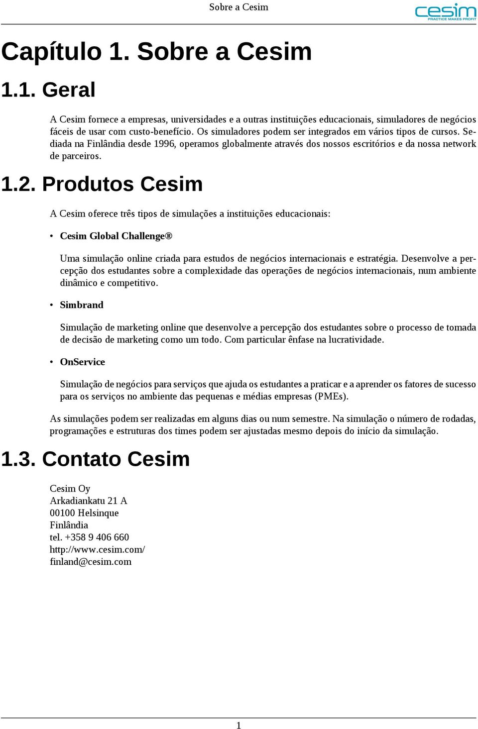 Produtos Cesim A Cesim oferece três tipos de simulações a instituições educacionais: Cesim Global Challenge Uma simulação online criada para estudos de negócios internacionais e estratégia.