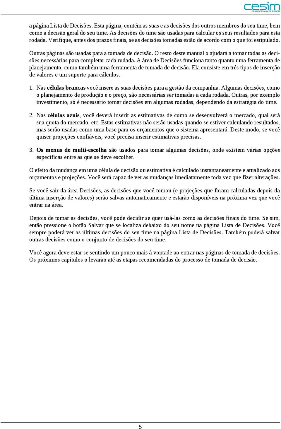 Outras páginas são usadas para a tomada de decisão. O resto deste manual o ajudará a tomar todas as decisões necessárias para completar cada rodada.