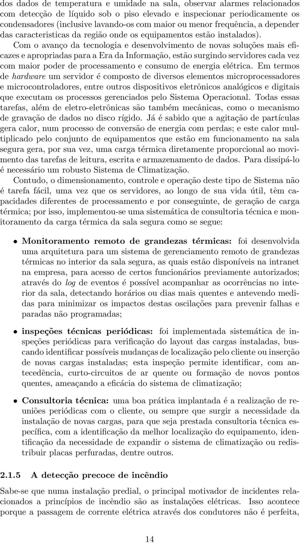 Com o avanço da tecnologia e desenvolvimento de novas soluções mais eficazes e apropriadas para a Era da Informação, estão surgindo servidores cada vez com maior poder de processamento e consumo de