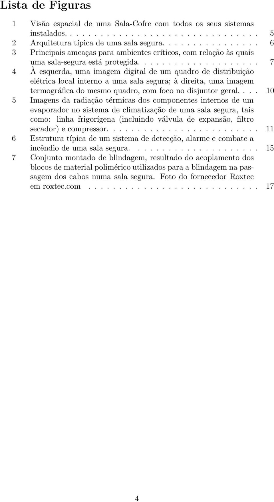 ................... 7 4 À esquerda, uma imagem digital de um quadro de distribuição elétrica local interno a uma sala segura; à direita, uma imagem termográfica do mesmo quadro, com foco no disjuntor geral.