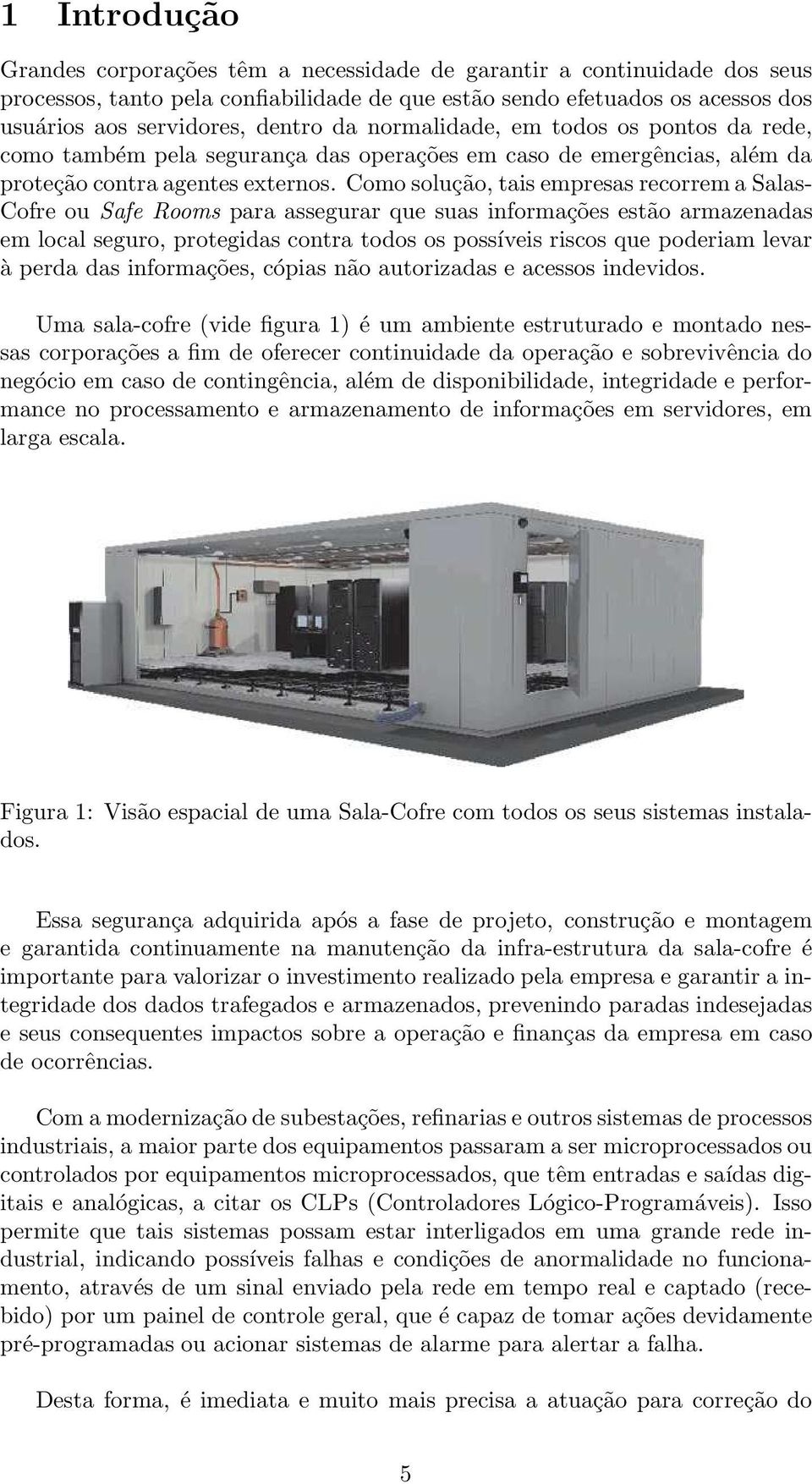 Como solução, tais empresas recorrem a Salas- Cofre ou Safe Rooms para assegurar que suas informações estão armazenadas em local seguro, protegidas contra todos os possíveis riscos que poderiam levar