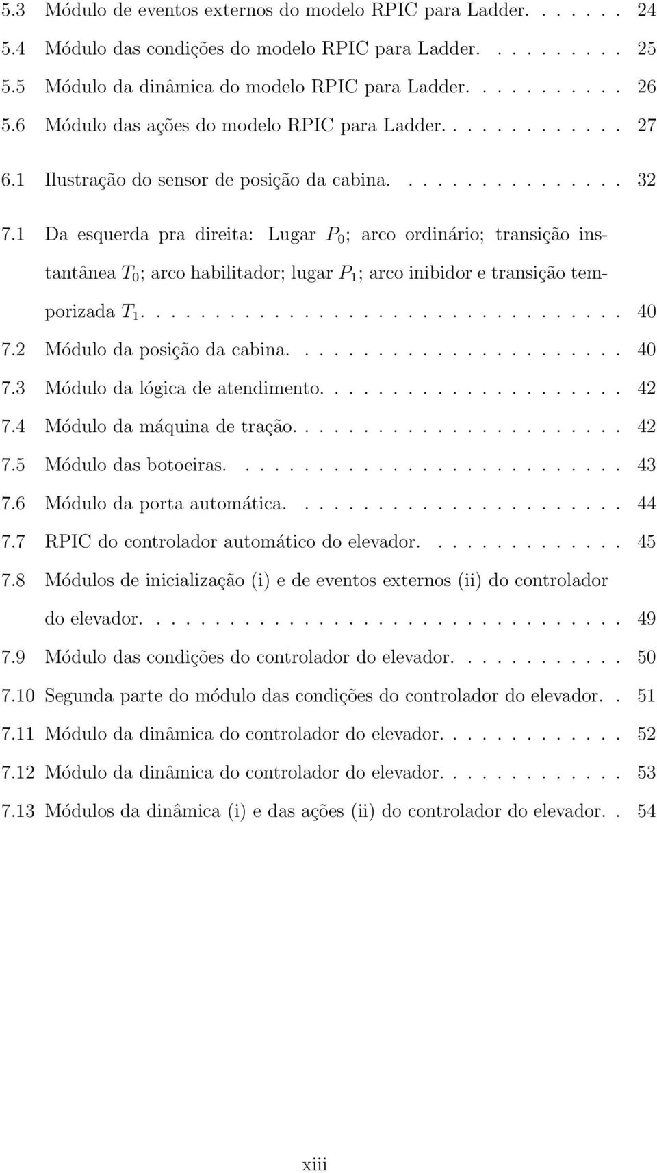 1 Da esquerda pra direita: Lugar P 0 ; arco ordinário; transição instantânea T 0 ; arco habilitador; lugar P 1 ; arco inibidor e transição temporizada T 1................................. 40 7.