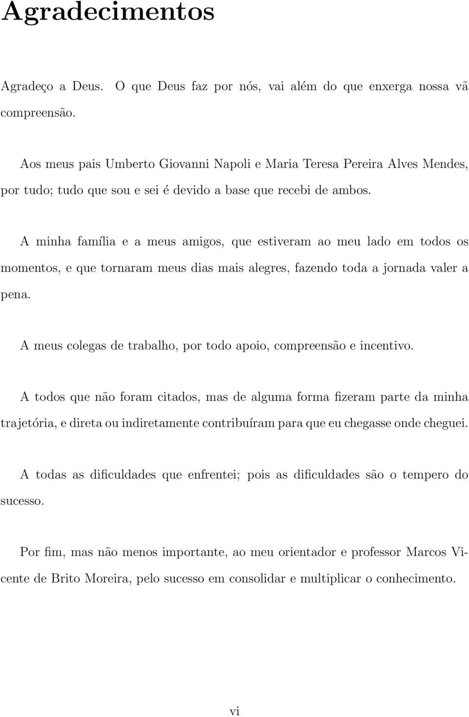 A minha família e a meus amigos, que estiveram ao meu lado em todos os momentos, e que tornaram meus dias mais alegres, fazendo toda a jornada valer a pena.