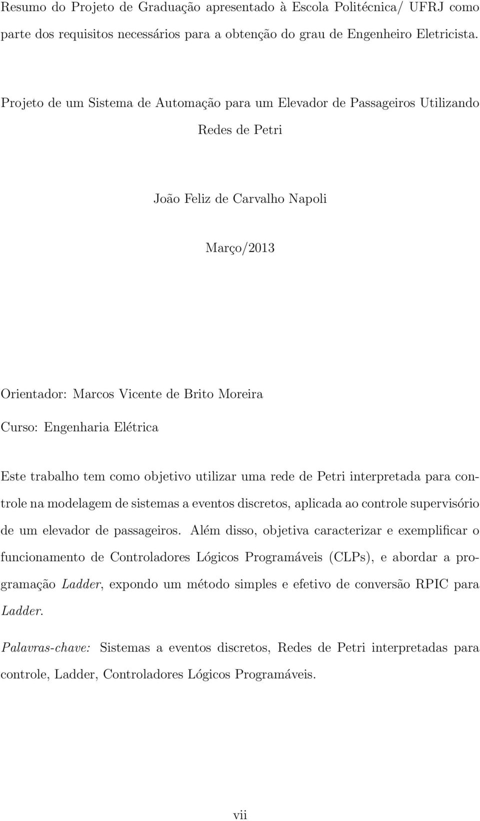 Elétrica Este trabalho tem como objetivo utilizar uma rede de Petri interpretada para controle na modelagem de sistemas a eventos discretos, aplicada ao controle supervisório de um elevador de