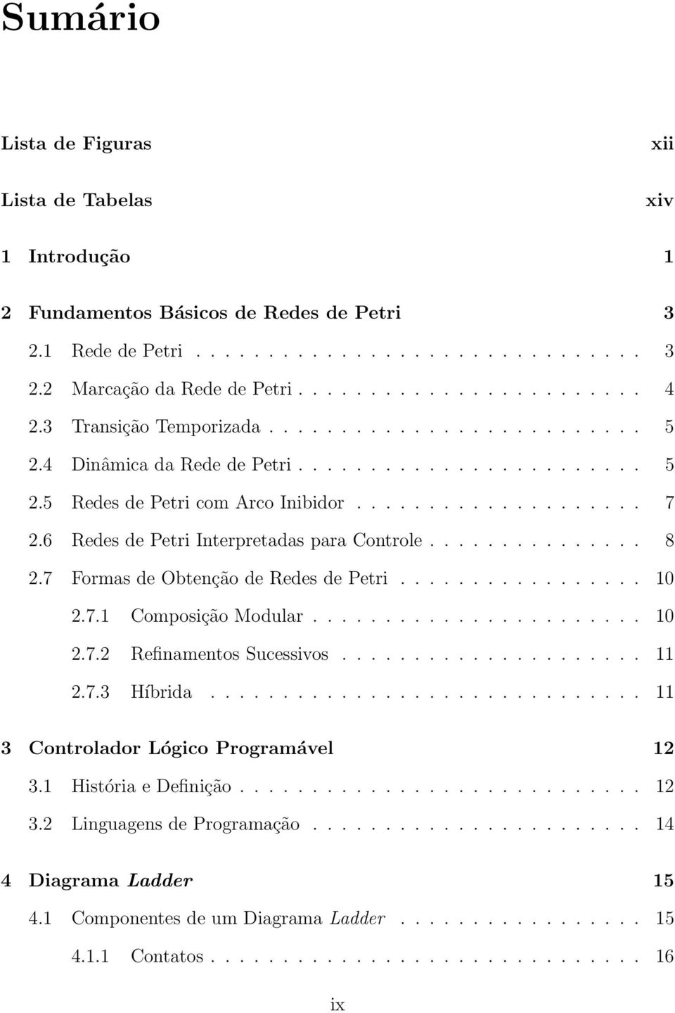 6 Redes de Petri Interpretadas para Controle............... 8 2.7 Formas de Obtenção de Redes de Petri................. 10 2.7.1 Composição Modular....................... 10 2.7.2 Refinamentos Sucessivos.