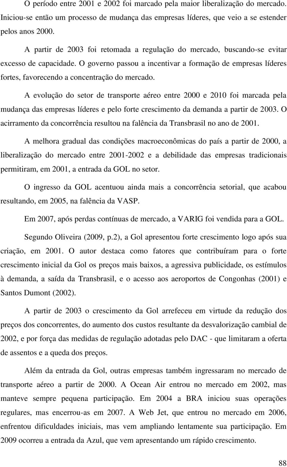 O governo passou a incentivar a formação de empresas líderes fortes, favorecendo a concentração do mercado.