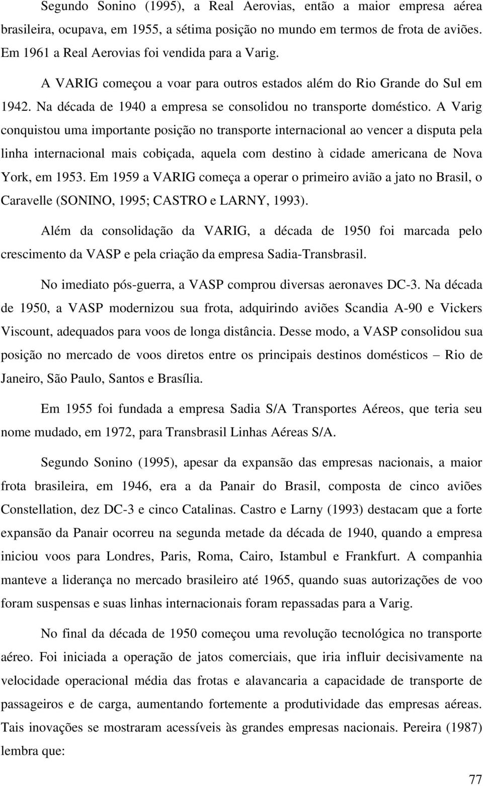 A Varig conquistou uma importante posição no transporte internacional ao vencer a disputa pela linha internacional mais cobiçada, aquela com destino à cidade americana de Nova York, em 1953.