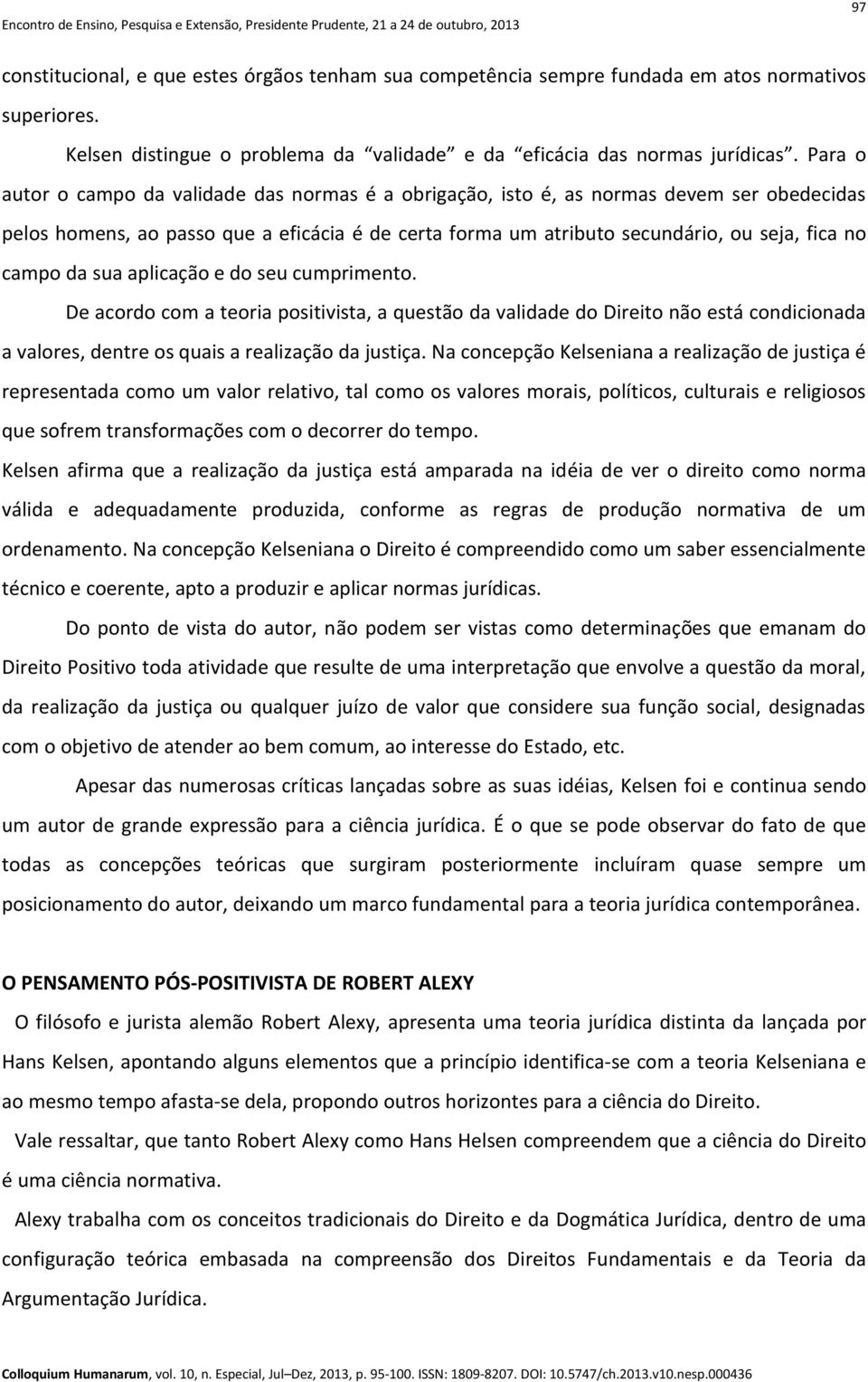 da sua aplicação e do seu cumprimento. De acordo com a teoria positivista, a questão da validade do Direito não está condicionada a valores, dentre os quais a realização da justiça.