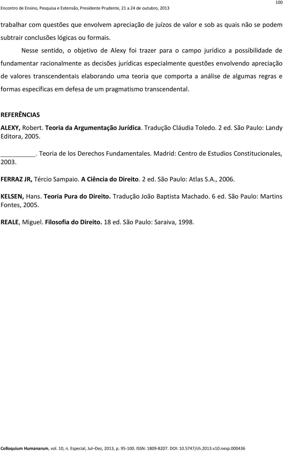 transcendentais elaborando uma teoria que comporta a análise de algumas regras e formas específicas em defesa de um pragmatismo transcendental. REFERÊNCIAS ALEXY, Robert.