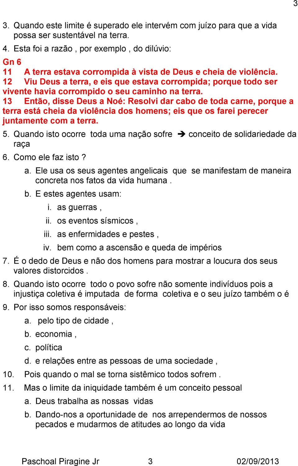 12 Viu Deus a terra, e eis que estava corrompida; porque todo ser vivente havia corrompido o seu caminho na terra.