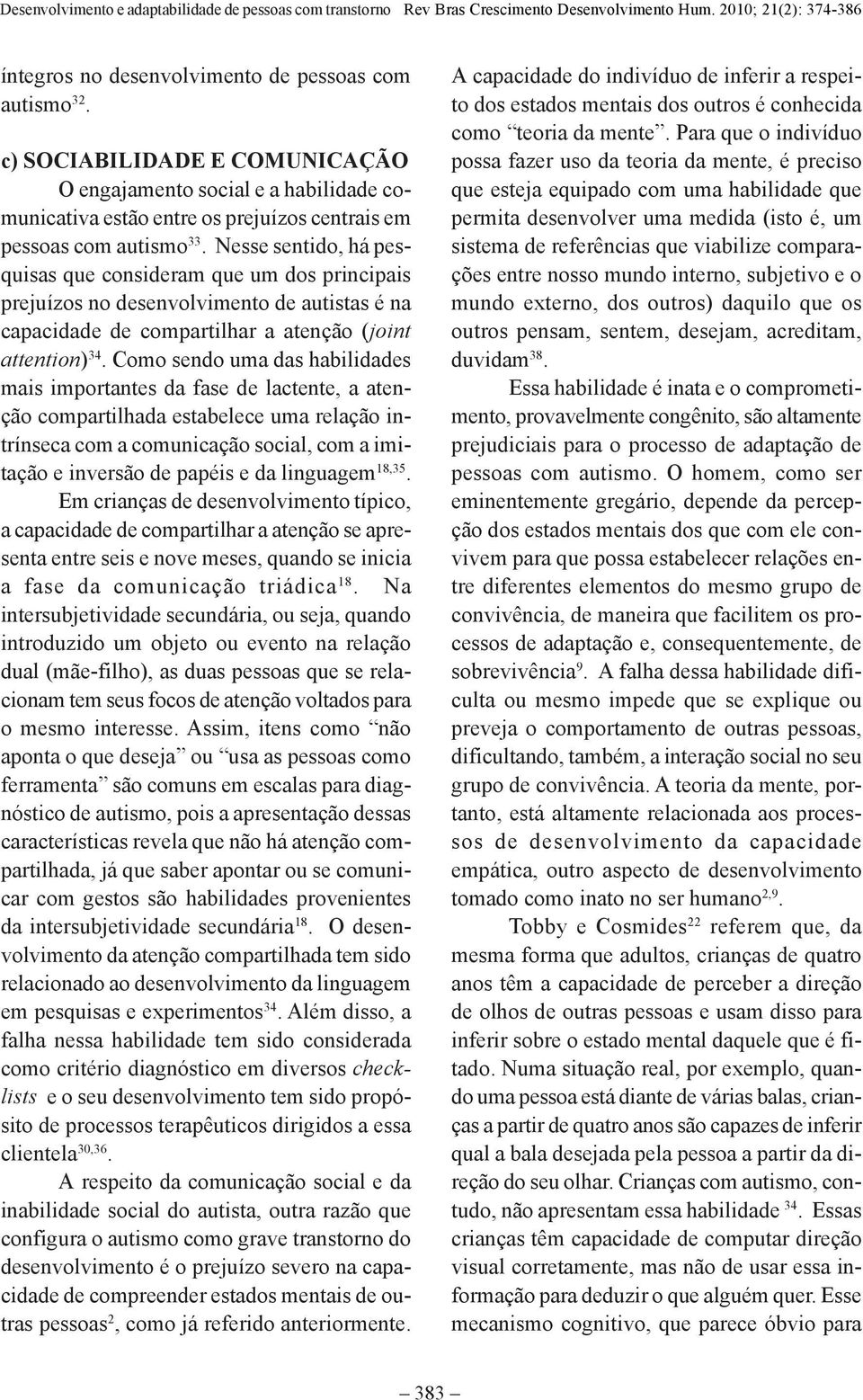 Como sendo uma das habilidades mais importantes da fase de lactente, a atenção compartilhada estabelece uma relação intrínseca com a comunicação social, com a imitação e inversão de papéis e da