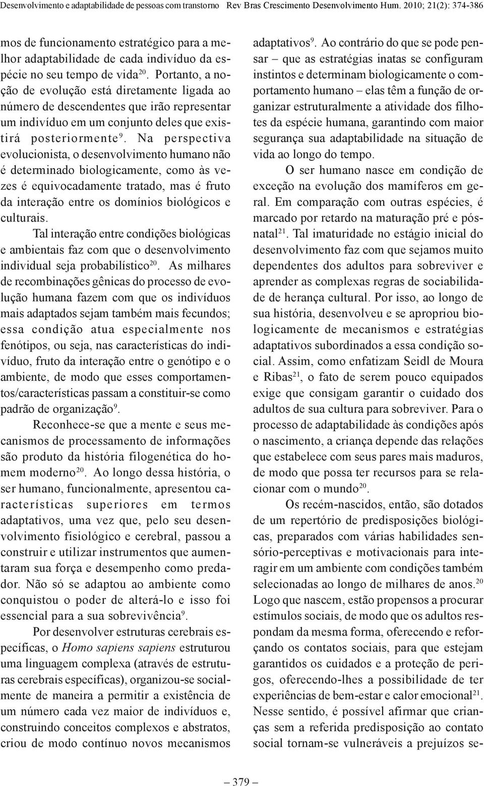 Na perspectiva evolucionista, o desenvolvimento humano não é determinado biologicamente, como às vezes é equivocadamente tratado, mas é fruto da interação entre os domínios biológicos e culturais.