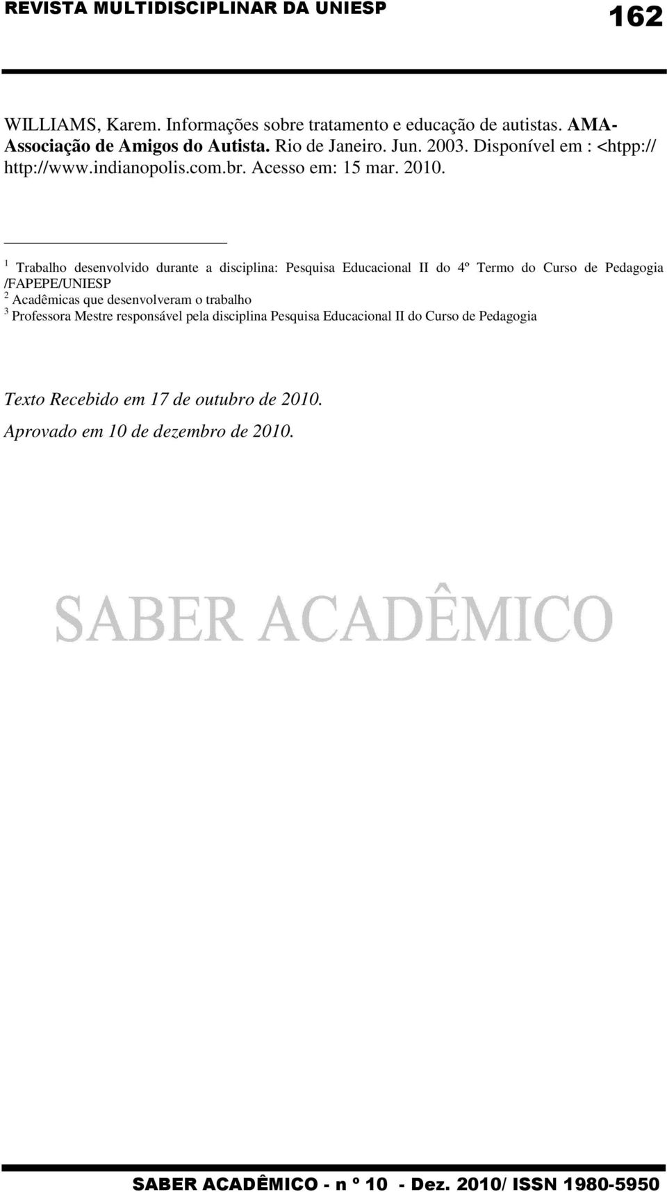 1 Trabalho desenvolvido durante a disciplina: Pesquisa Educacional II do 4º Termo do Curso de Pedagogia /FAPEPE/UNIESP 2 Acadêmicas que