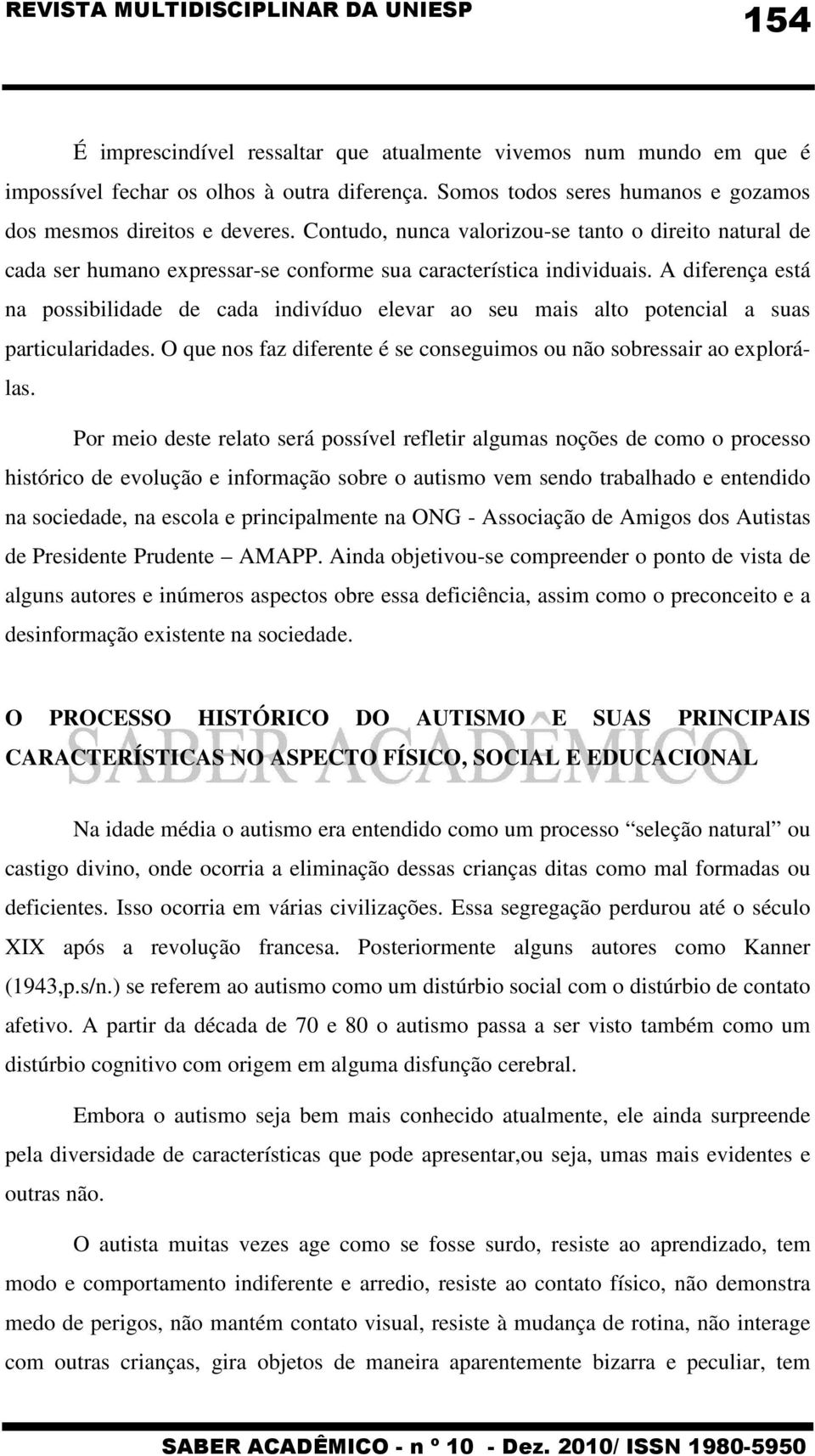 A diferença está na possibilidade de cada indivíduo elevar ao seu mais alto potencial a suas particularidades. O que nos faz diferente é se conseguimos ou não sobressair ao explorálas.