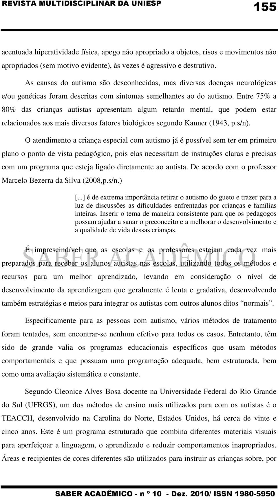 Entre 75% a 80% das crianças autistas apresentam algum retardo mental, que podem estar relacionados aos mais diversos fatores biológicos segundo Kanner (1943, p.s/n).