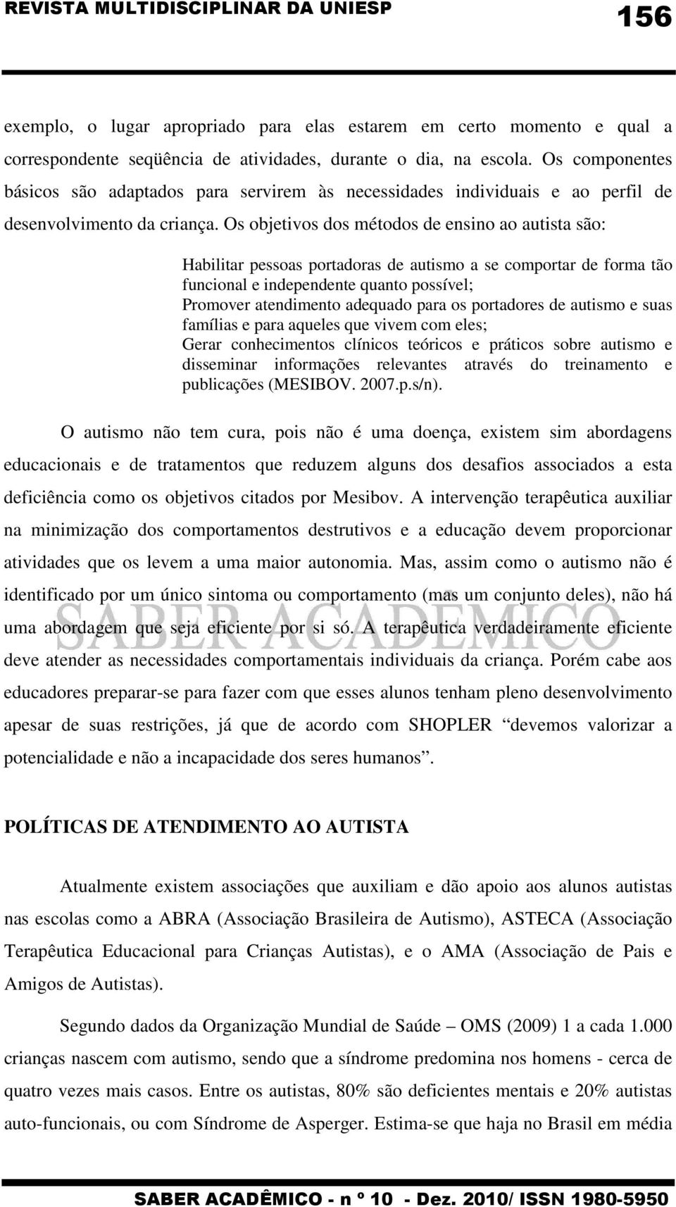 Os objetivos dos métodos de ensino ao autista são: Habilitar pessoas portadoras de autismo a se comportar de forma tão funcional e independente quanto possível; Promover atendimento adequado para os