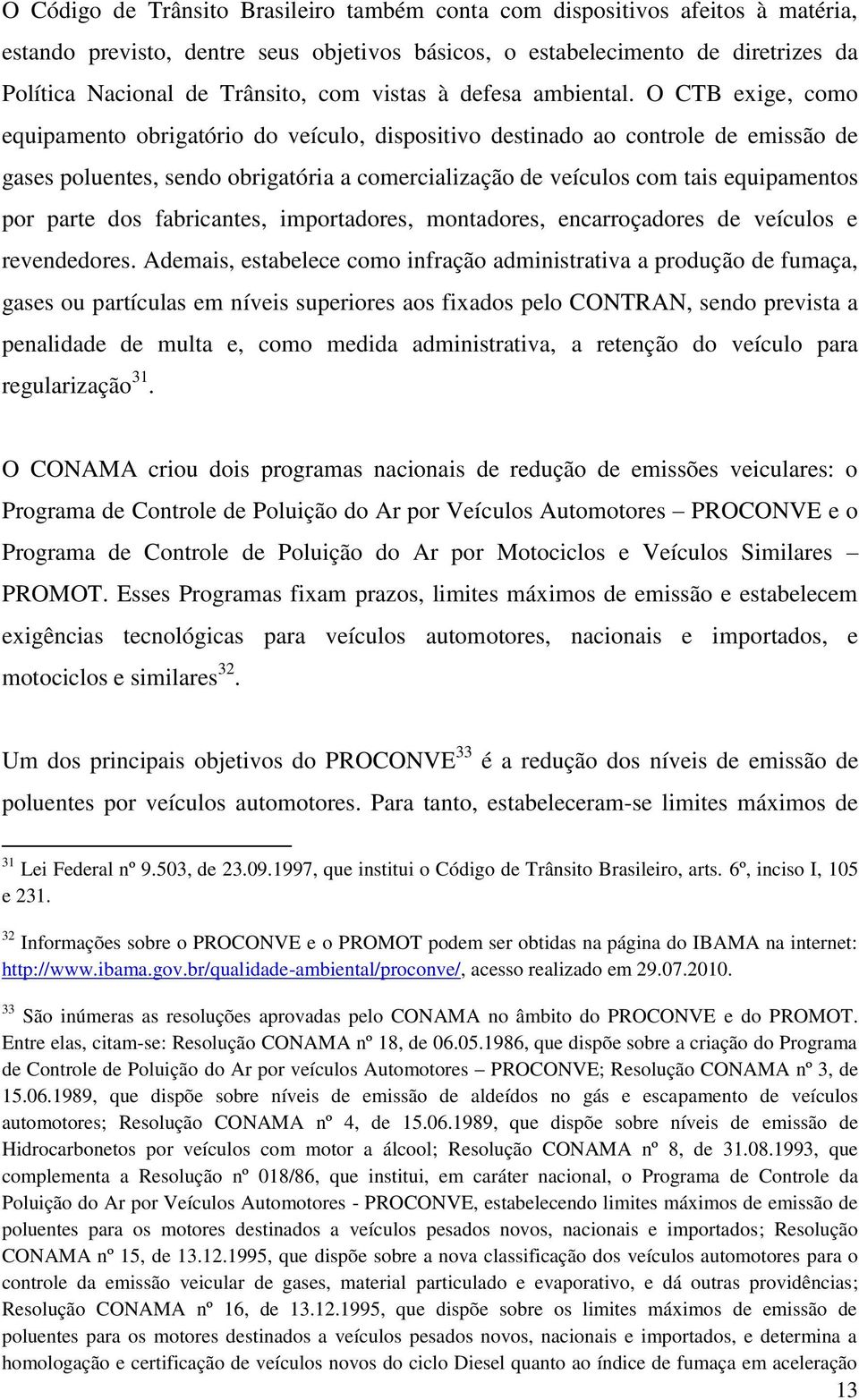 O CTB exige, como equipamento obrigatório do veículo, dispositivo destinado ao controle de emissão de gases poluentes, sendo obrigatória a comercialização de veículos com tais equipamentos por parte