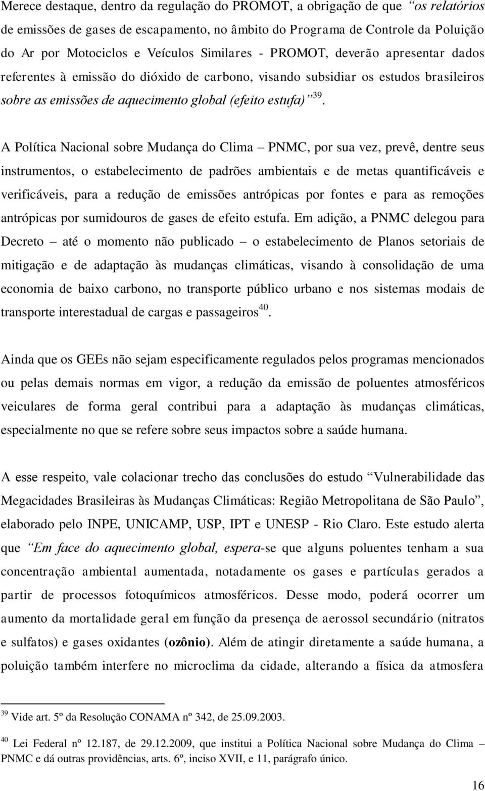 A Política Nacional sobre Mudança do Clima PNMC, por sua vez, prevê, dentre seus instrumentos, o estabelecimento de padrões ambientais e de metas quantificáveis e verificáveis, para a redução de