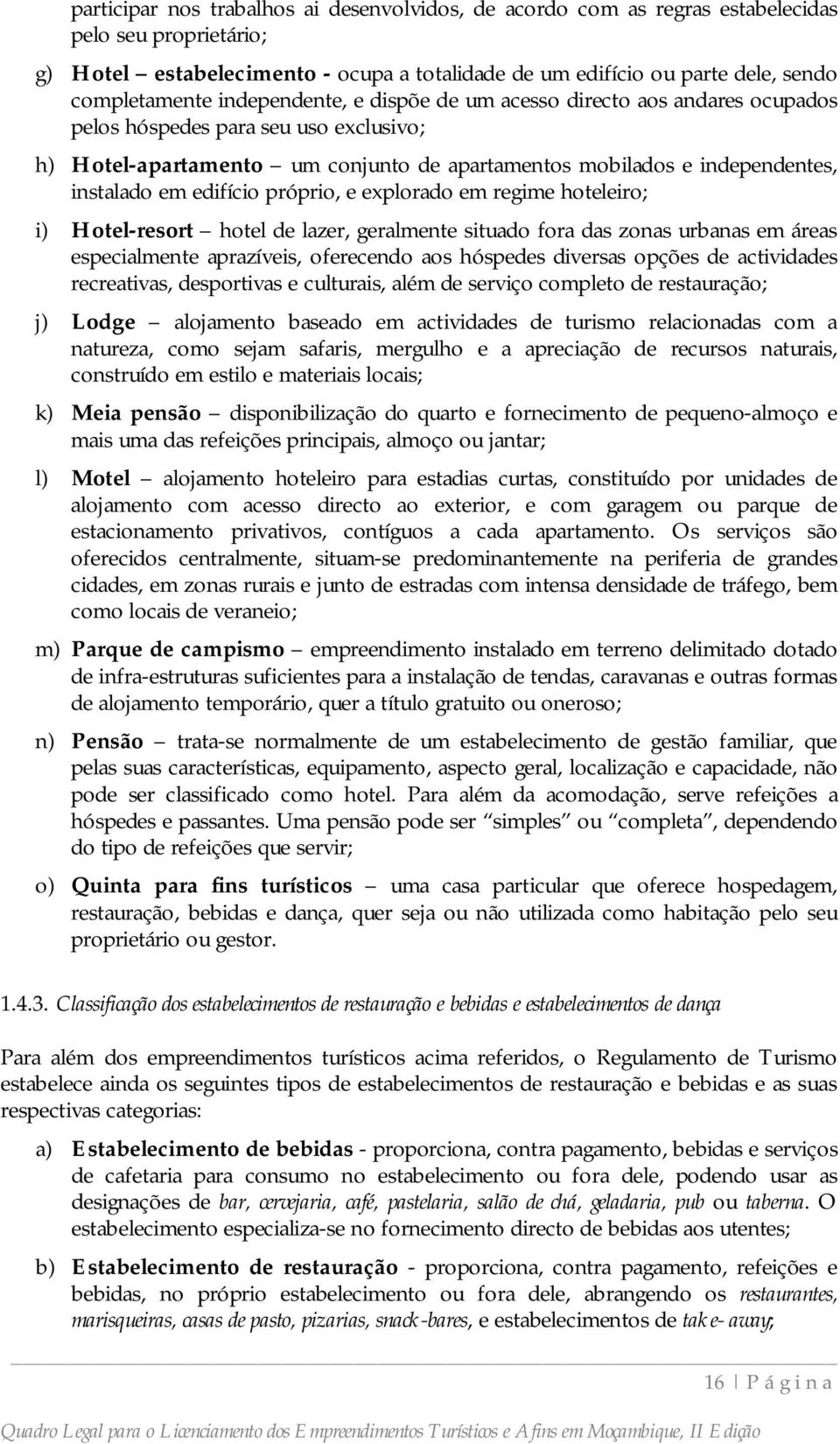 edifício próprio, e explorado em regime hoteleiro; i) Hotel-resort hotel de lazer, geralmente situado fora das zonas urbanas em áreas especialmente aprazíveis, oferecendo aos hóspedes diversas opções