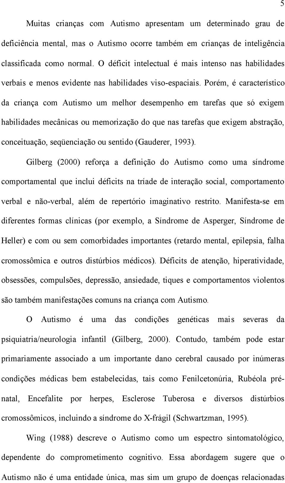 Porém, é característico da criança com Autismo um melhor desempenho em tarefas que só exigem habilidades mecânicas ou memorização do que nas tarefas que exigem abstração, conceituação, seqüenciação