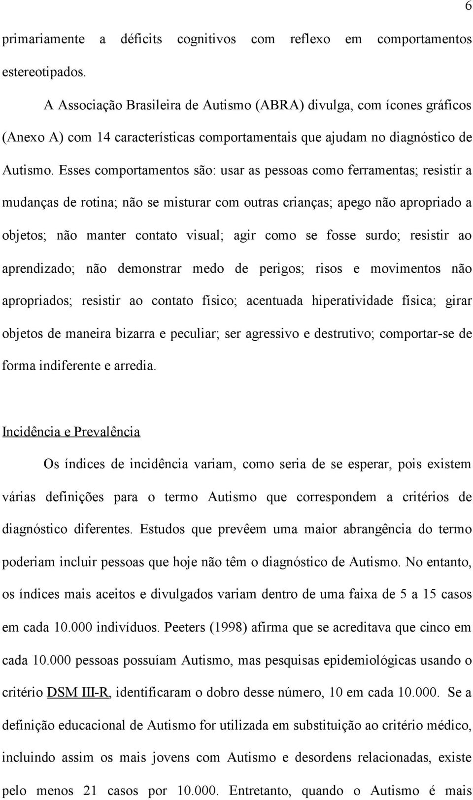 Esses comportamentos são: usar as pessoas como ferramentas; resistir a mudanças de rotina; não se misturar com outras crianças; apego não apropriado a objetos; não manter contato visual; agir como se