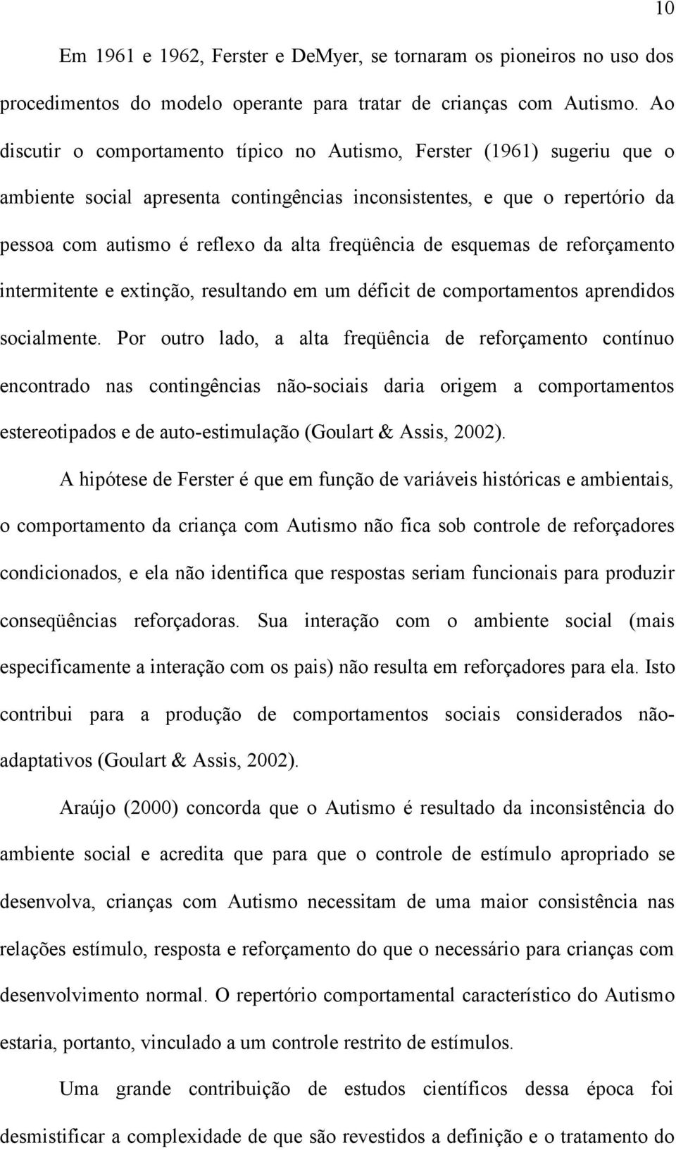 freqüência de esquemas de reforçamento intermitente e extinção, resultando em um déficit de comportamentos aprendidos socialmente.