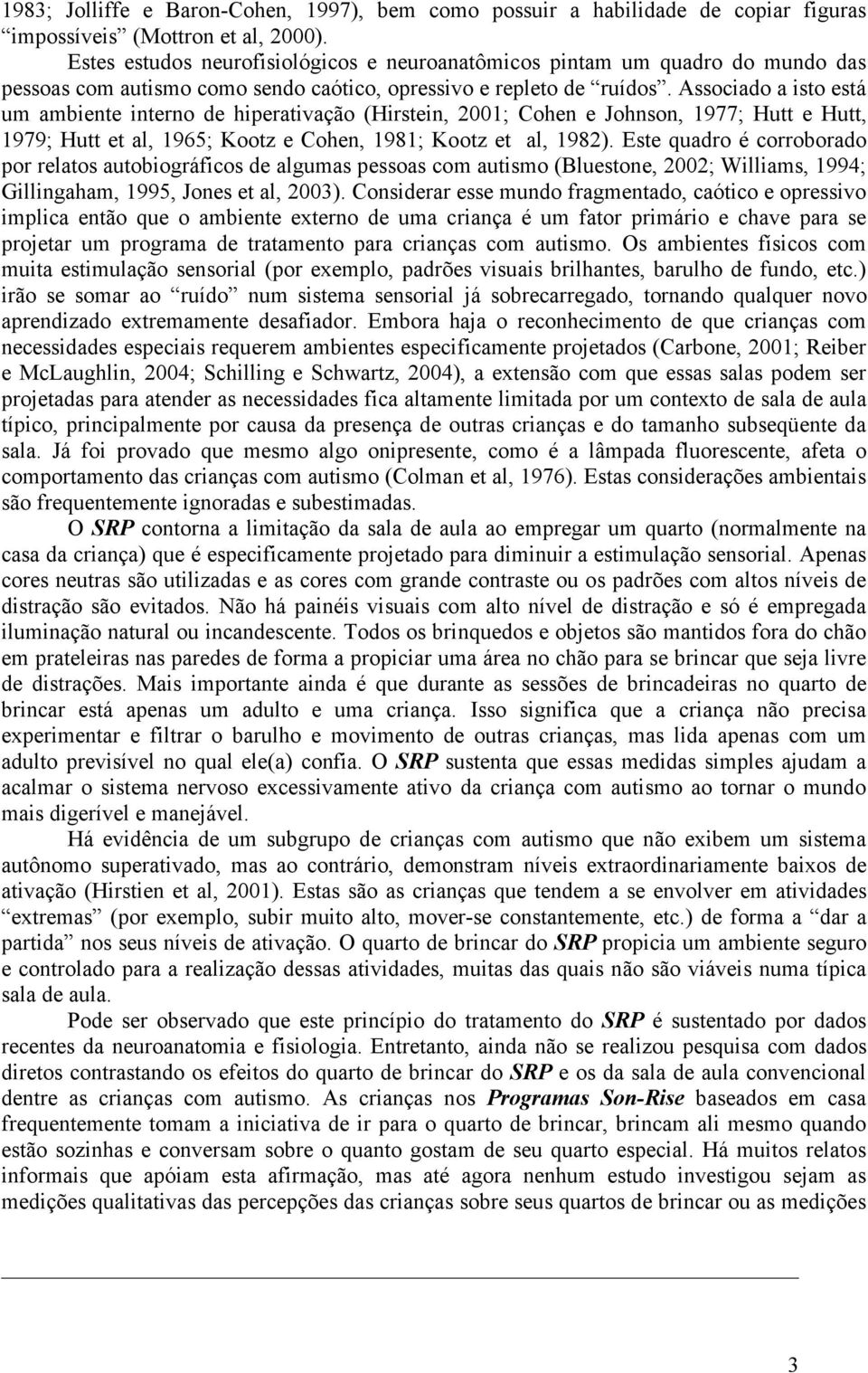 Associado a isto está um ambiente interno de hiperativação (Hirstein, 2001; Cohen e Johnson, 1977; Hutt e Hutt, 1979; Hutt et al, 1965; Kootz e Cohen, 1981; Kootz et al, 1982).