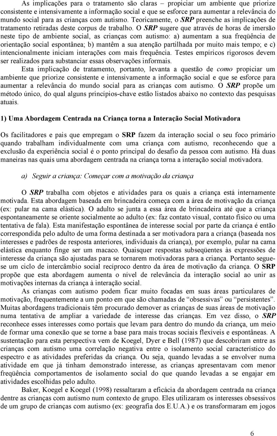 O SRP sugere que através de horas de imersão neste tipo de ambiente social, as crianças com autismo: a) aumentam a sua freqüência de orientação social espontânea; b) mantêm a sua atenção partilhada