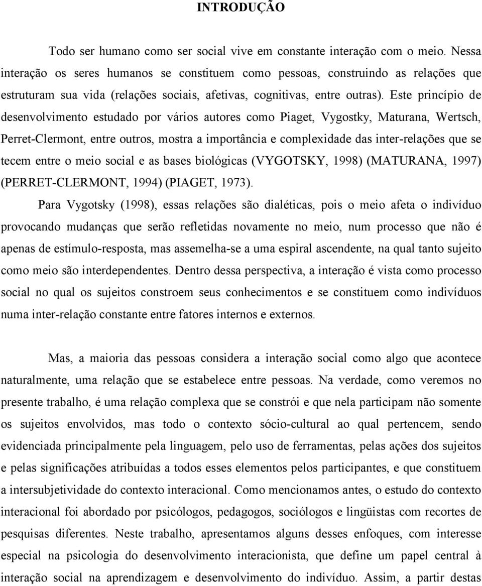 Este princípio de desenvolvimento estudado por vários autores como Piaget, Vygostky, Maturana, Wertsch, Perret-Clermont, entre outros, mostra a importância e complexidade das inter-relações que se