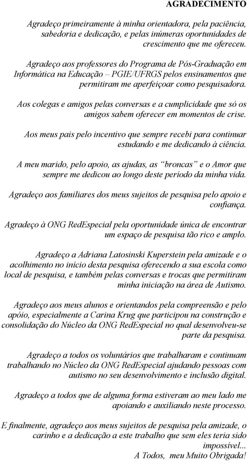 Aos colegas e amigos pelas conversas e a cumplicidade que só os amigos sabem oferecer em momentos de crise.