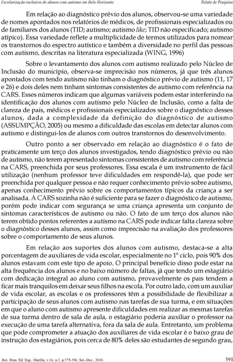 Essa variedade reflete a multiplicidade de termos utilizados para nomear os transtornos do espectro autístico e também a diversidade no perfil das pessoas com autismo, descritas na literatura