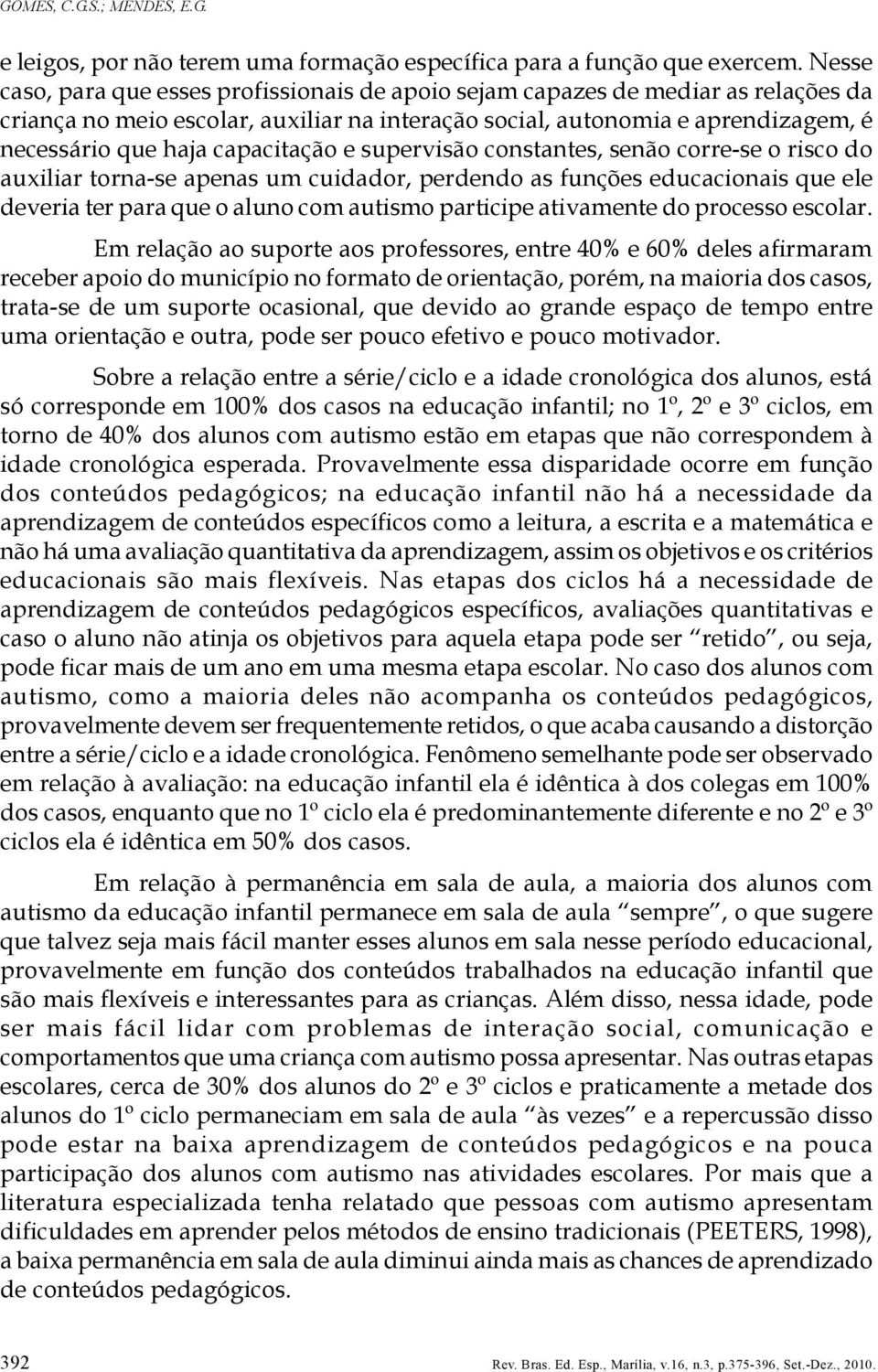 capacitação e supervisão constantes, senão corre-se o risco do auxiliar torna-se apenas um cuidador, perdendo as funções educacionais que ele deveria ter para que o aluno com autismo participe