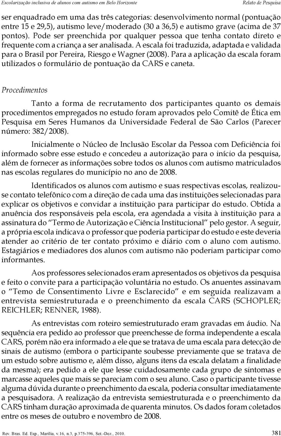 A escala foi traduzida, adaptada e validada para o Brasil por Pereira, Riesgo e Wagner (2008). Para a aplicação da escala foram utilizados o formulário de pontuação da CARS e caneta.